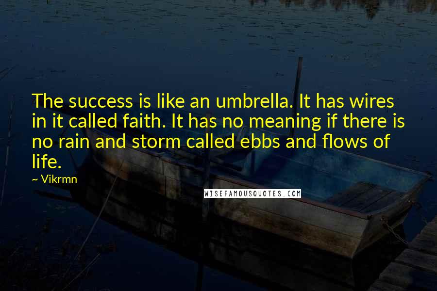 Vikrmn Quotes: The success is like an umbrella. It has wires in it called faith. It has no meaning if there is no rain and storm called ebbs and flows of life.