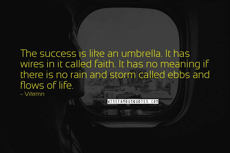 Vikrmn Quotes: The success is like an umbrella. It has wires in it called faith. It has no meaning if there is no rain and storm called ebbs and flows of life.