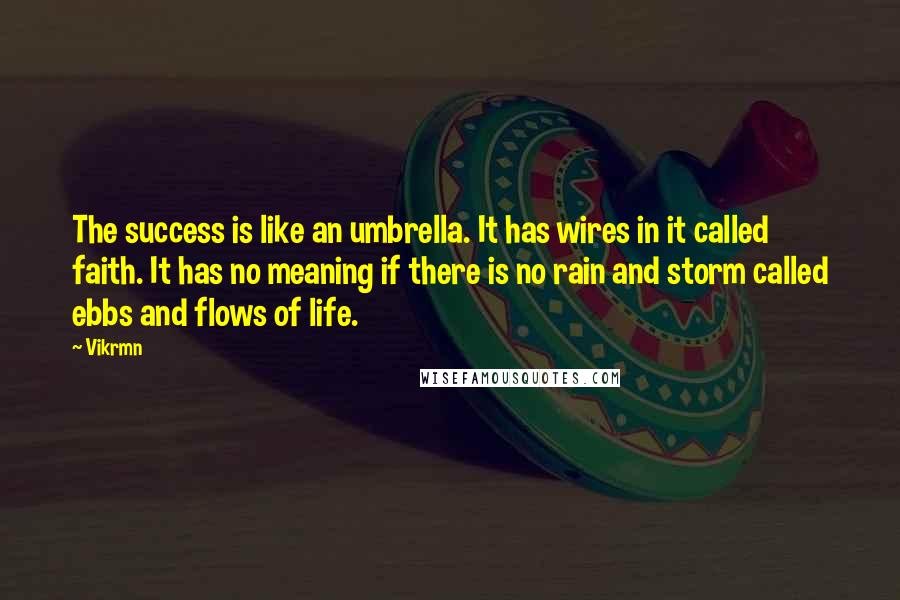 Vikrmn Quotes: The success is like an umbrella. It has wires in it called faith. It has no meaning if there is no rain and storm called ebbs and flows of life.