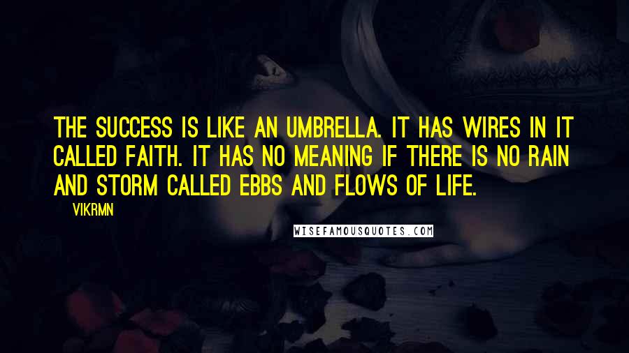 Vikrmn Quotes: The success is like an umbrella. It has wires in it called faith. It has no meaning if there is no rain and storm called ebbs and flows of life.