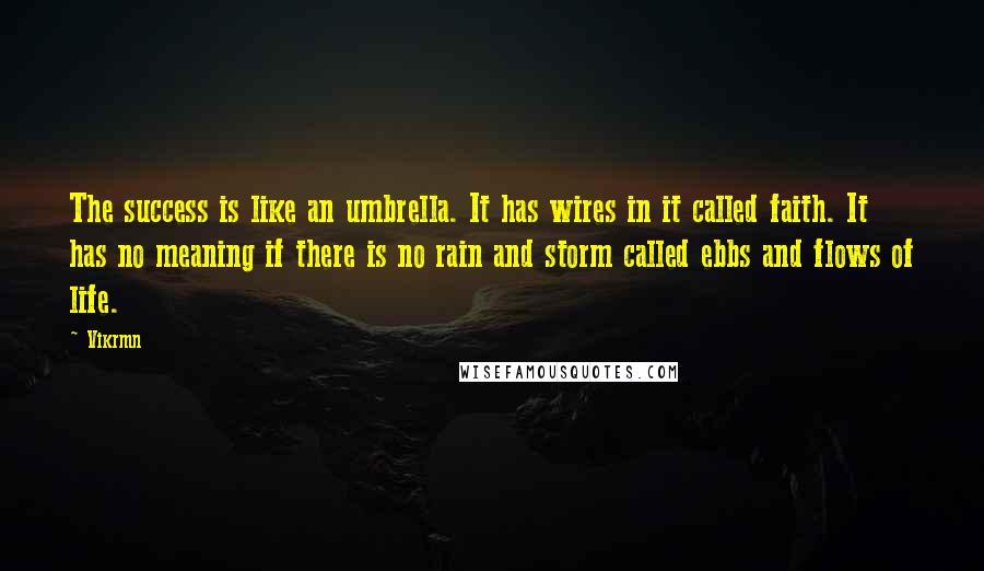 Vikrmn Quotes: The success is like an umbrella. It has wires in it called faith. It has no meaning if there is no rain and storm called ebbs and flows of life.