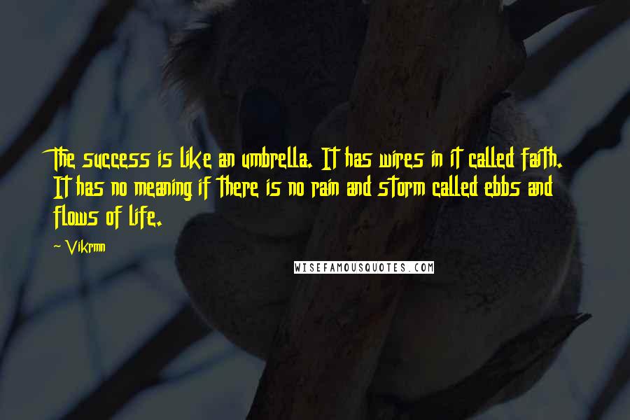 Vikrmn Quotes: The success is like an umbrella. It has wires in it called faith. It has no meaning if there is no rain and storm called ebbs and flows of life.