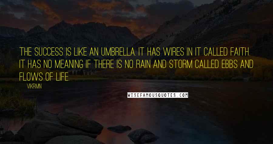 Vikrmn Quotes: The success is like an umbrella. It has wires in it called faith. It has no meaning if there is no rain and storm called ebbs and flows of life.