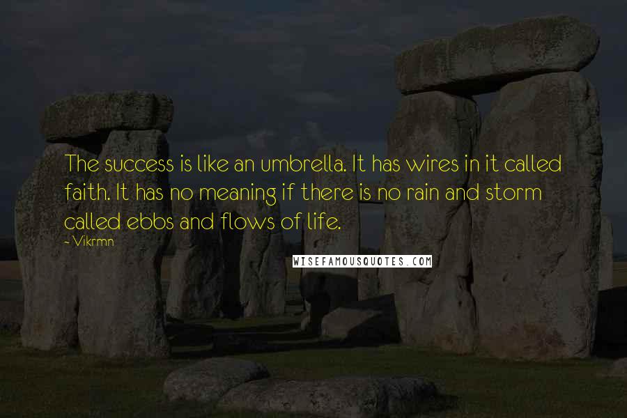 Vikrmn Quotes: The success is like an umbrella. It has wires in it called faith. It has no meaning if there is no rain and storm called ebbs and flows of life.