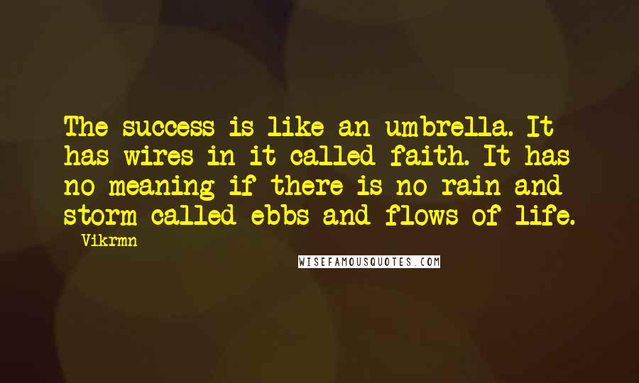 Vikrmn Quotes: The success is like an umbrella. It has wires in it called faith. It has no meaning if there is no rain and storm called ebbs and flows of life.