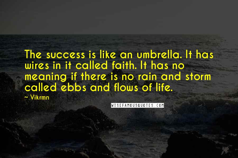 Vikrmn Quotes: The success is like an umbrella. It has wires in it called faith. It has no meaning if there is no rain and storm called ebbs and flows of life.