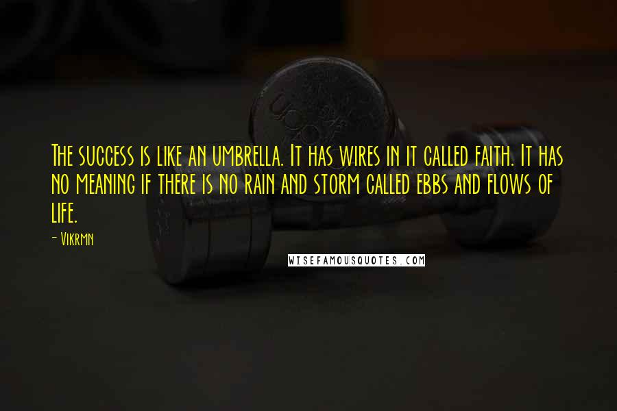 Vikrmn Quotes: The success is like an umbrella. It has wires in it called faith. It has no meaning if there is no rain and storm called ebbs and flows of life.