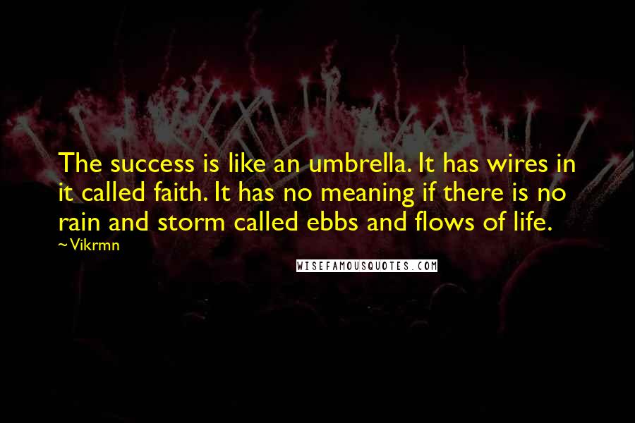 Vikrmn Quotes: The success is like an umbrella. It has wires in it called faith. It has no meaning if there is no rain and storm called ebbs and flows of life.