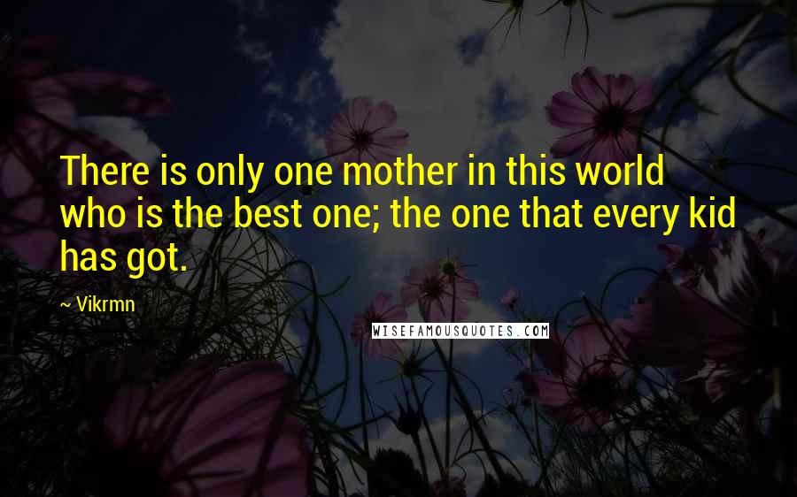 Vikrmn Quotes: There is only one mother in this world who is the best one; the one that every kid has got.