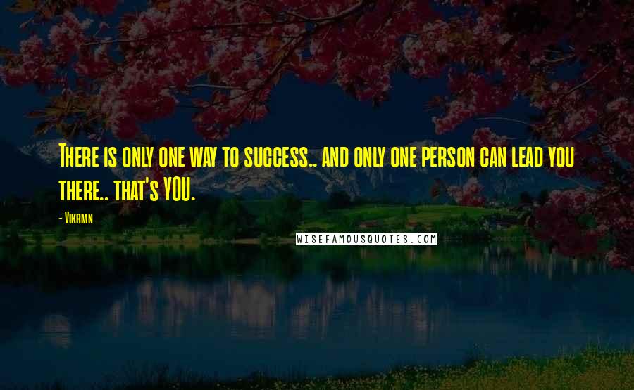 Vikrmn Quotes: There is only one way to success.. and only one person can lead you there.. that's YOU.