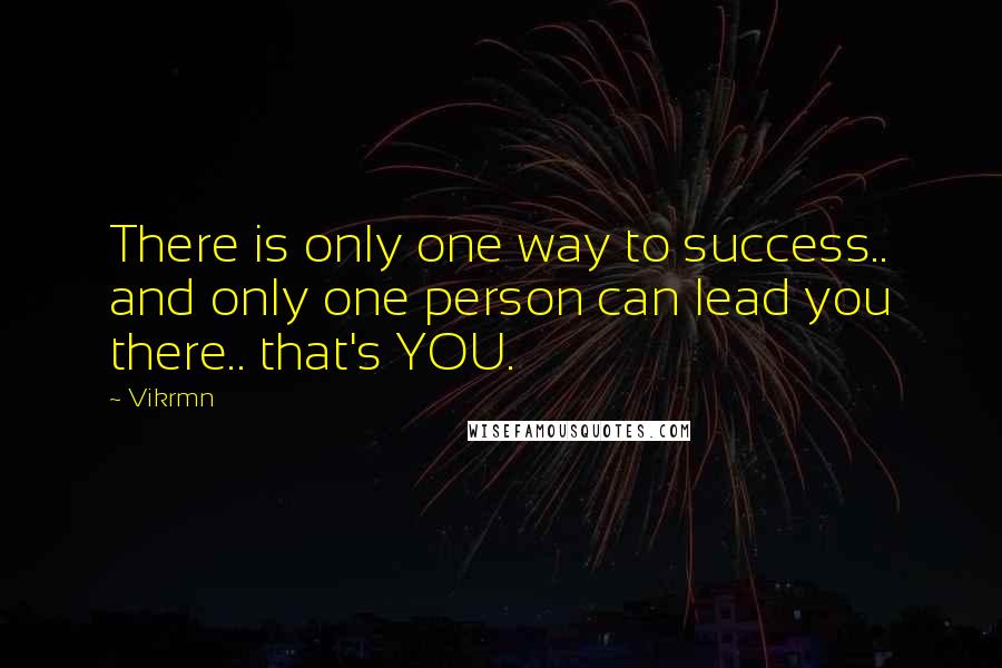 Vikrmn Quotes: There is only one way to success.. and only one person can lead you there.. that's YOU.