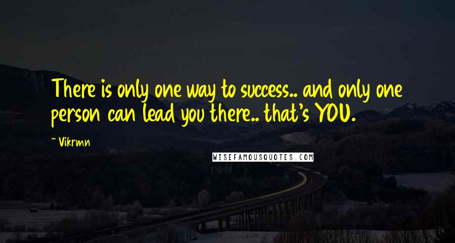 Vikrmn Quotes: There is only one way to success.. and only one person can lead you there.. that's YOU.