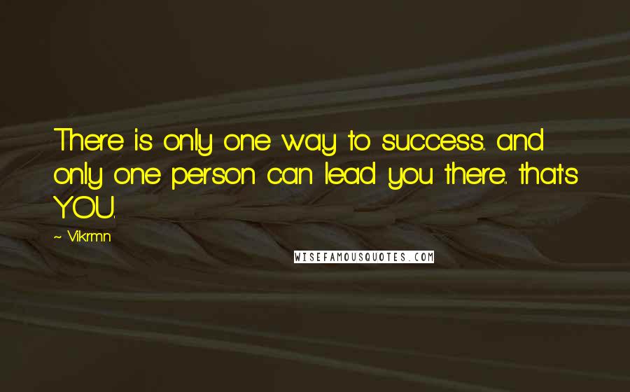 Vikrmn Quotes: There is only one way to success.. and only one person can lead you there.. that's YOU.