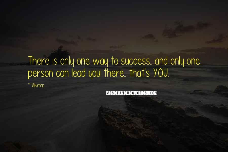 Vikrmn Quotes: There is only one way to success.. and only one person can lead you there.. that's YOU.