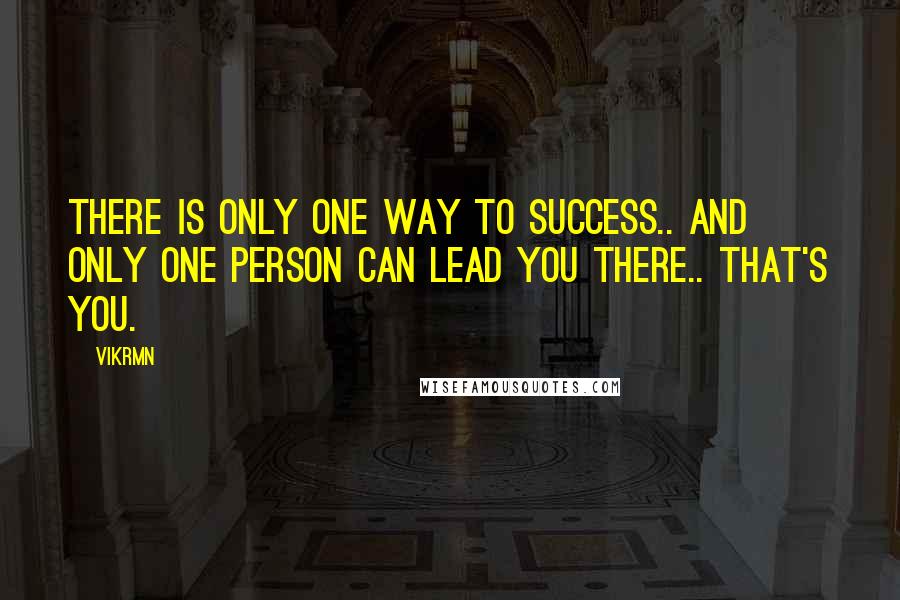 Vikrmn Quotes: There is only one way to success.. and only one person can lead you there.. that's YOU.