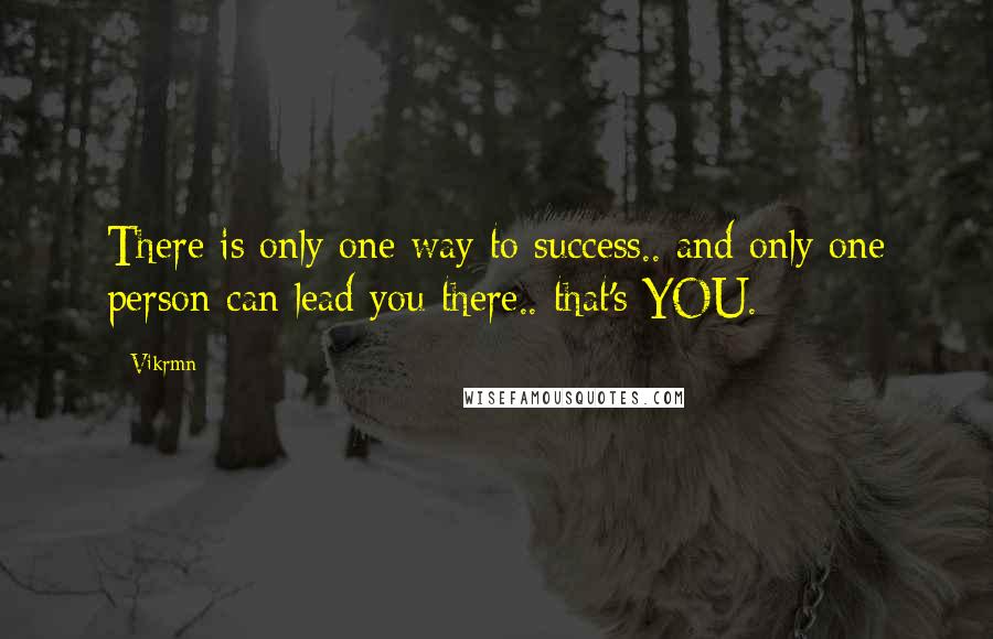 Vikrmn Quotes: There is only one way to success.. and only one person can lead you there.. that's YOU.