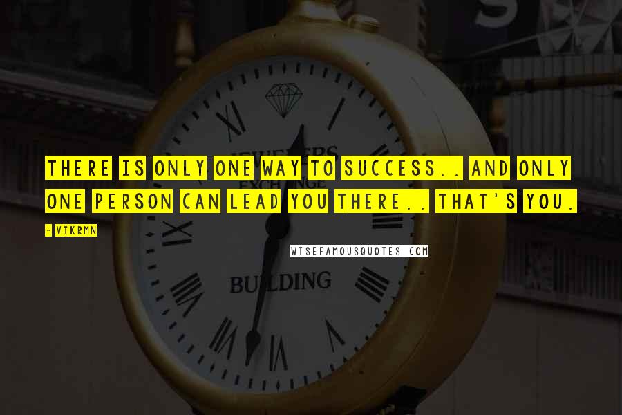 Vikrmn Quotes: There is only one way to success.. and only one person can lead you there.. that's YOU.