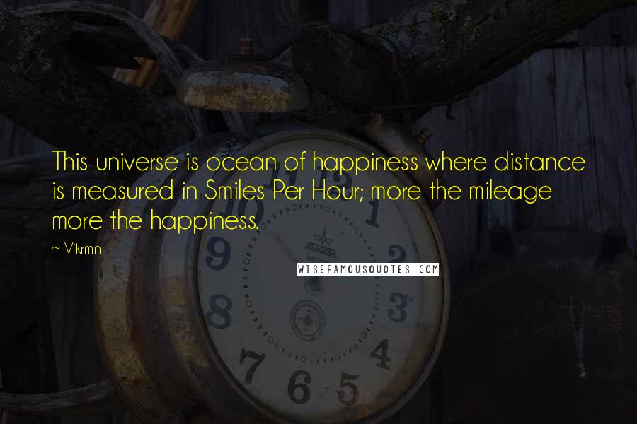 Vikrmn Quotes: This universe is ocean of happiness where distance is measured in Smiles Per Hour; more the mileage more the happiness.