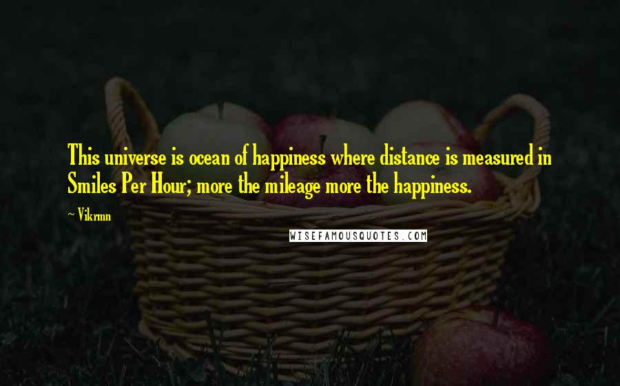 Vikrmn Quotes: This universe is ocean of happiness where distance is measured in Smiles Per Hour; more the mileage more the happiness.