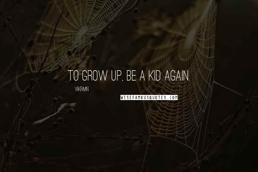 Vikrmn Quotes: To grow up, be a Kid again.