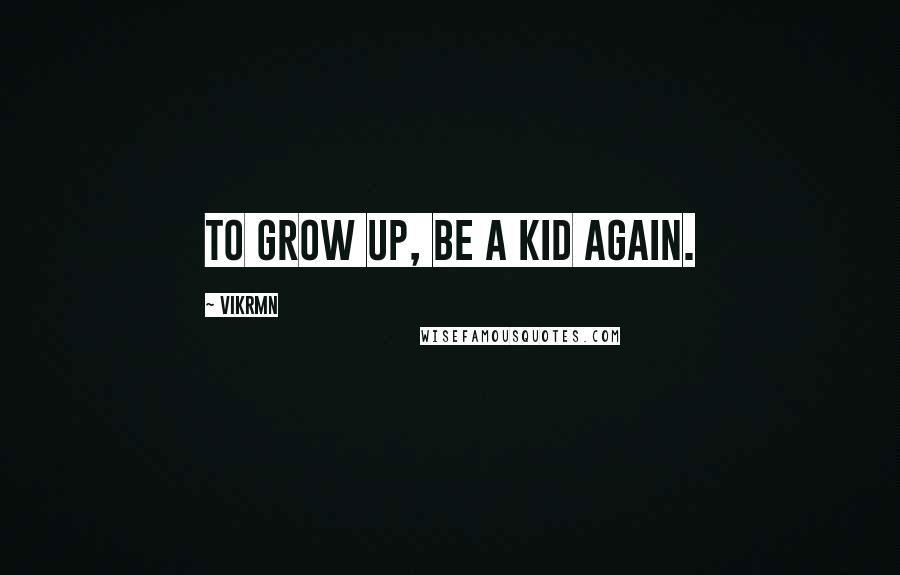 Vikrmn Quotes: To grow up, be a Kid again.