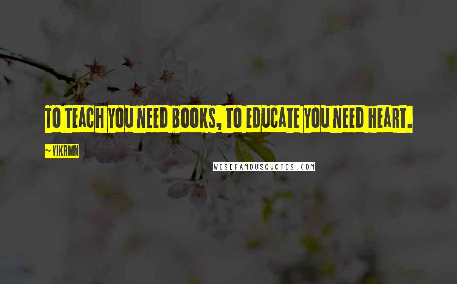 Vikrmn Quotes: To teach you need books, to educate you need heart.