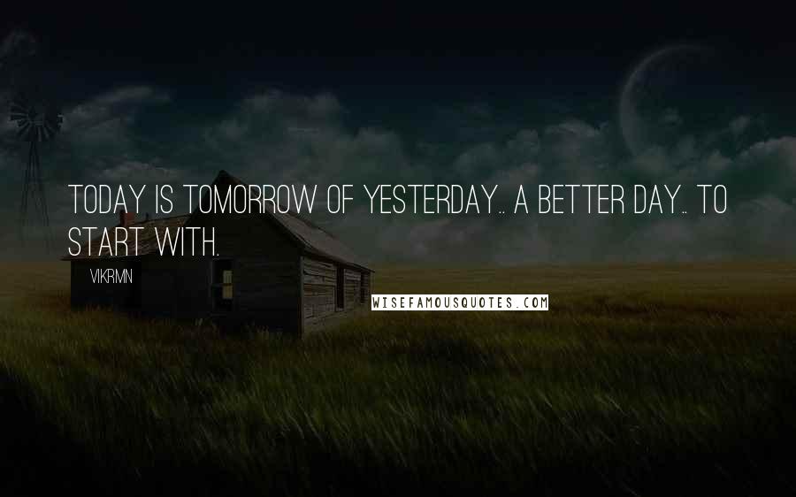 Vikrmn Quotes: Today is tomorrow of yesterday.. a better day.. to start with.