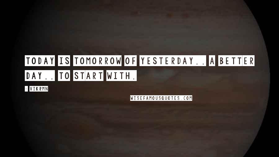 Vikrmn Quotes: Today is tomorrow of yesterday.. a better day.. to start with.