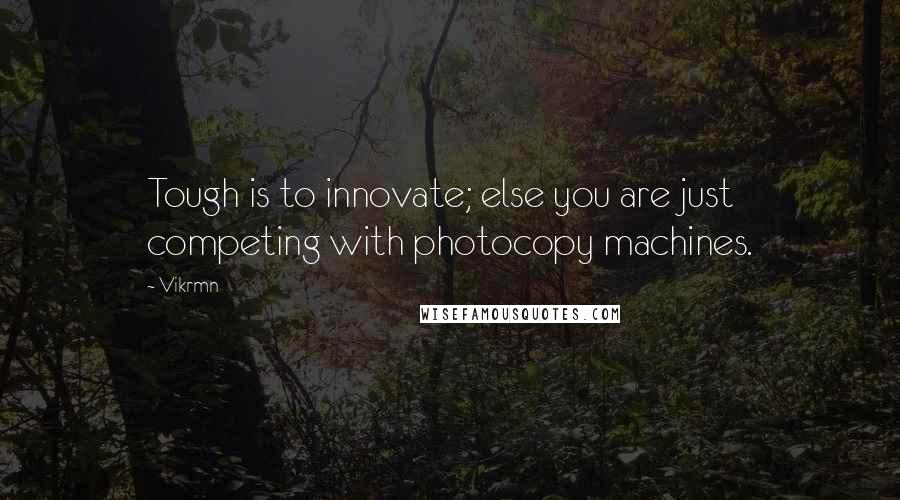 Vikrmn Quotes: Tough is to innovate; else you are just competing with photocopy machines.