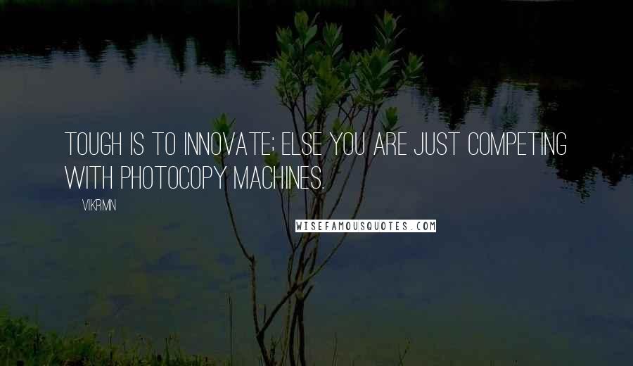 Vikrmn Quotes: Tough is to innovate; else you are just competing with photocopy machines.