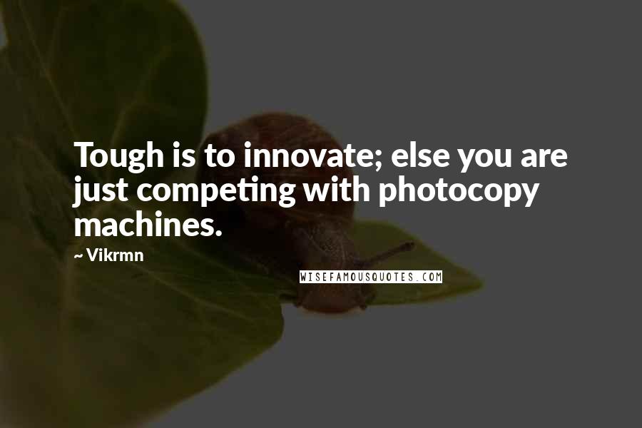 Vikrmn Quotes: Tough is to innovate; else you are just competing with photocopy machines.