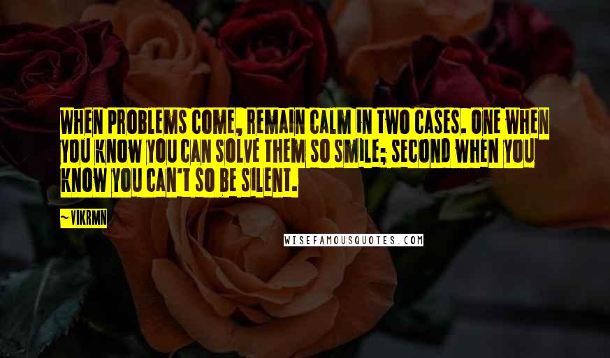 Vikrmn Quotes: When problems come, remain calm in two cases. One when you know you can solve them so smile; second when you know you can't so be silent.