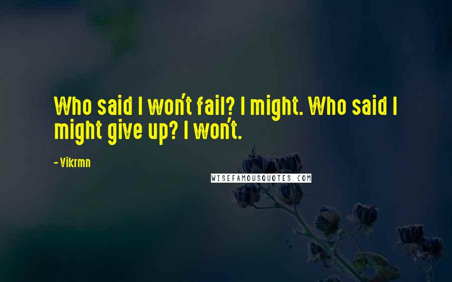 Vikrmn Quotes: Who said I won't fail? I might. Who said I might give up? I won't.