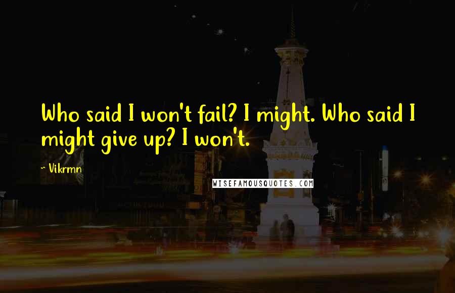 Vikrmn Quotes: Who said I won't fail? I might. Who said I might give up? I won't.