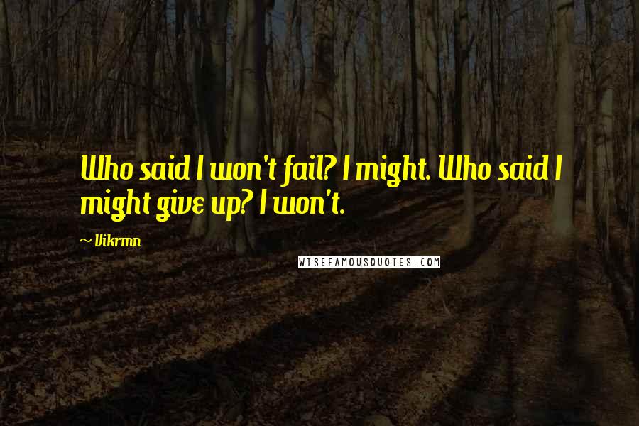 Vikrmn Quotes: Who said I won't fail? I might. Who said I might give up? I won't.