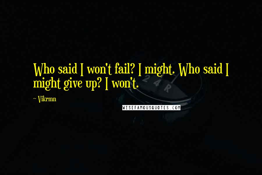 Vikrmn Quotes: Who said I won't fail? I might. Who said I might give up? I won't.