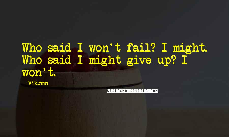 Vikrmn Quotes: Who said I won't fail? I might. Who said I might give up? I won't.