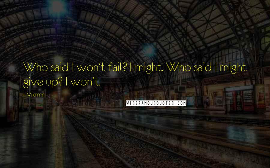 Vikrmn Quotes: Who said I won't fail? I might. Who said I might give up? I won't.