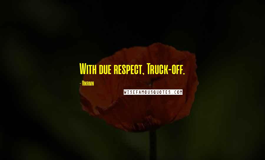 Vikrmn Quotes: With due respect, Truck-off.