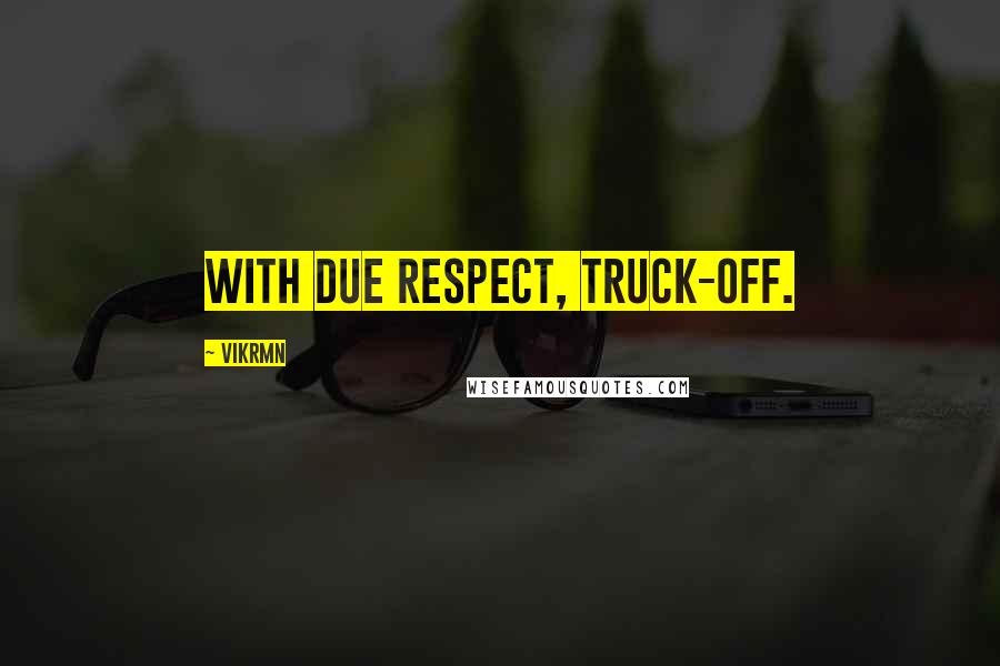 Vikrmn Quotes: With due respect, Truck-off.