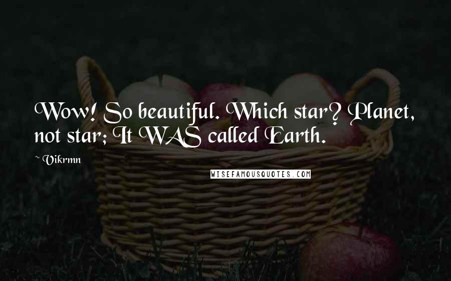 Vikrmn Quotes: Wow! So beautiful. Which star? Planet, not star; It WAS called Earth.