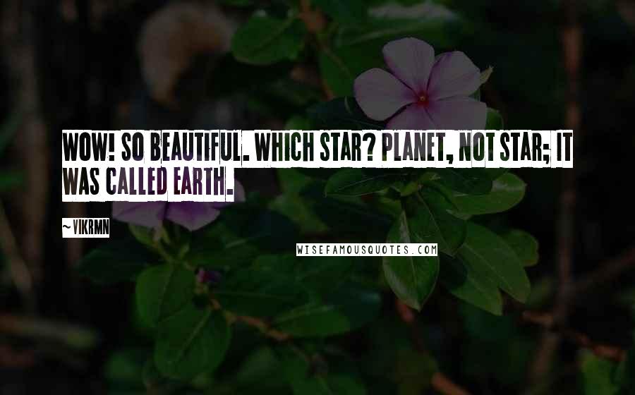 Vikrmn Quotes: Wow! So beautiful. Which star? Planet, not star; It WAS called Earth.