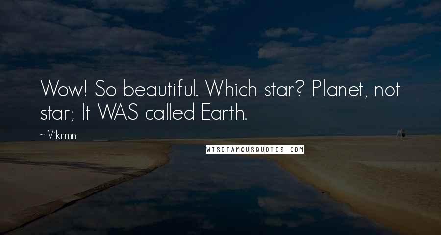 Vikrmn Quotes: Wow! So beautiful. Which star? Planet, not star; It WAS called Earth.