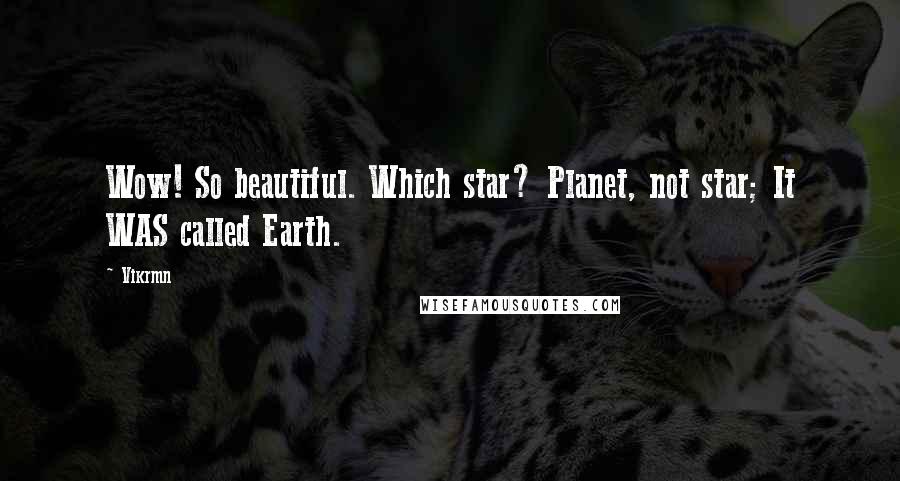 Vikrmn Quotes: Wow! So beautiful. Which star? Planet, not star; It WAS called Earth.