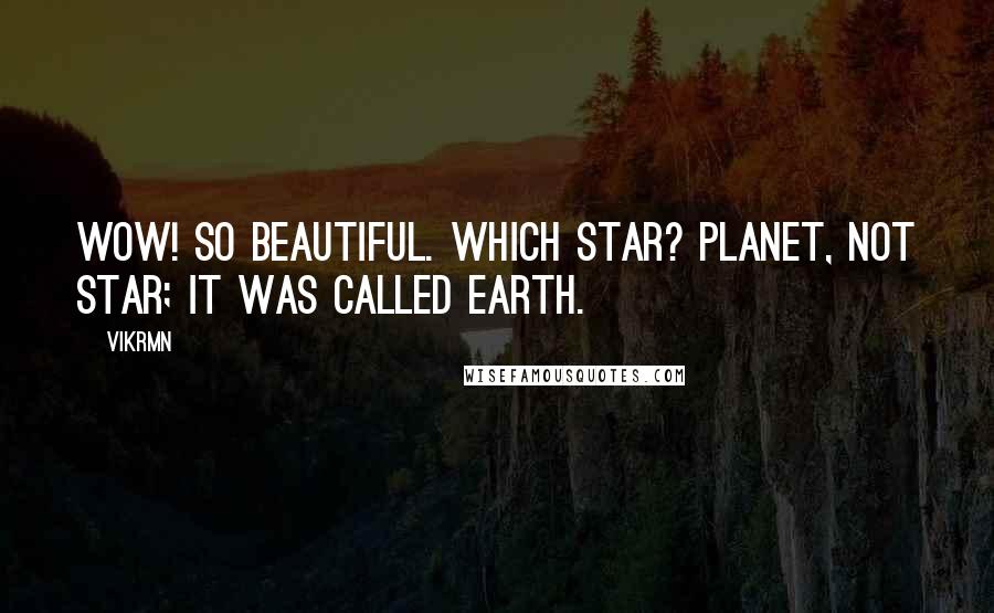 Vikrmn Quotes: Wow! So beautiful. Which star? Planet, not star; It WAS called Earth.