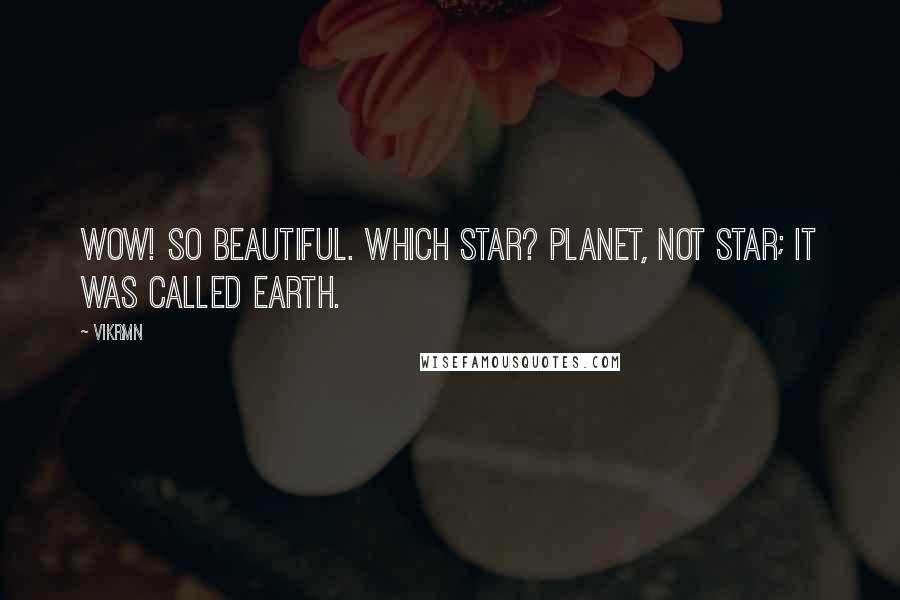 Vikrmn Quotes: Wow! So beautiful. Which star? Planet, not star; It WAS called Earth.