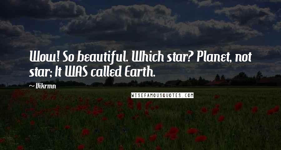 Vikrmn Quotes: Wow! So beautiful. Which star? Planet, not star; It WAS called Earth.
