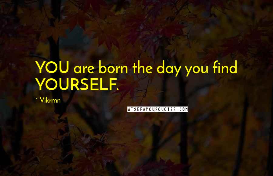 Vikrmn Quotes: YOU are born the day you find YOURSELF.