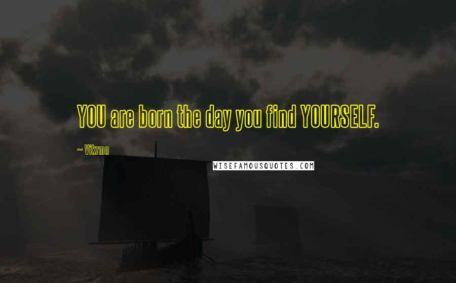 Vikrmn Quotes: YOU are born the day you find YOURSELF.