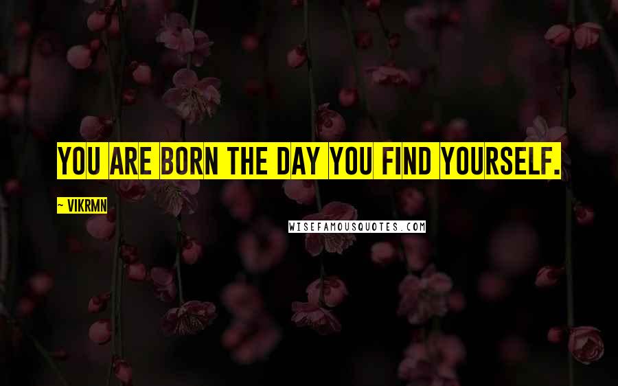 Vikrmn Quotes: YOU are born the day you find YOURSELF.